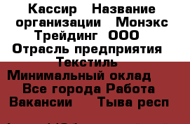 Кассир › Название организации ­ Монэкс Трейдинг, ООО › Отрасль предприятия ­ Текстиль › Минимальный оклад ­ 1 - Все города Работа » Вакансии   . Тыва респ.